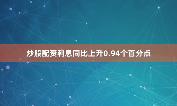 炒股配资利息同比上升0.94个百分点