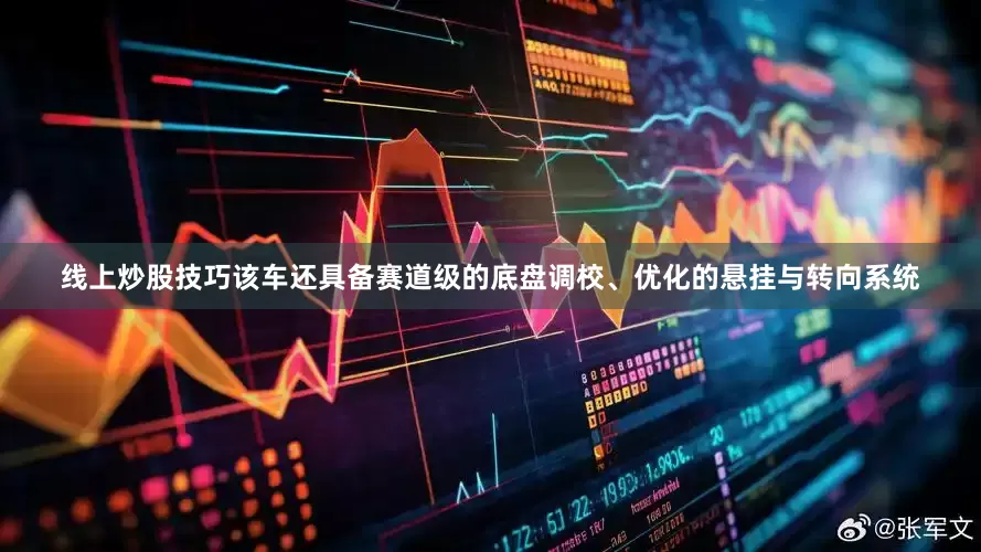 线上炒股技巧该车还具备赛道级的底盘调校、优化的悬挂与转向系统