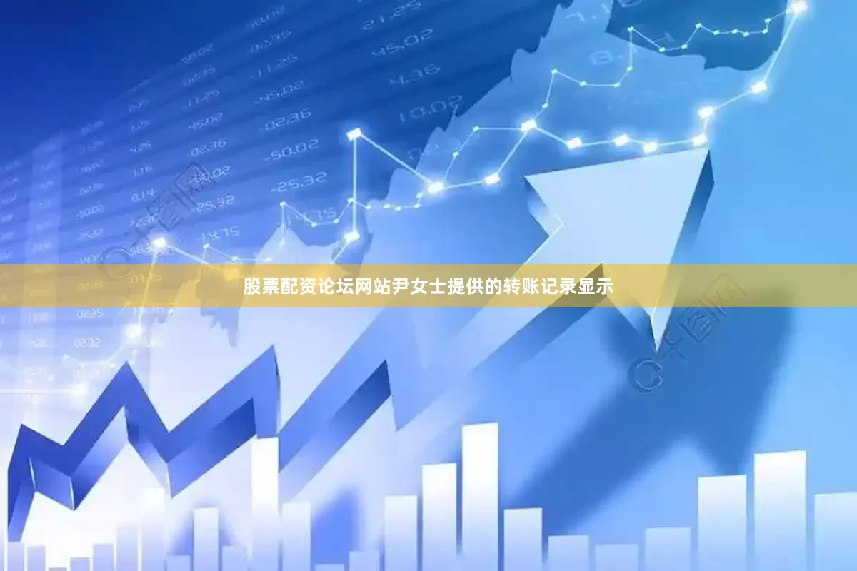 股票配资论坛网站尹女士提供的转账记录显示