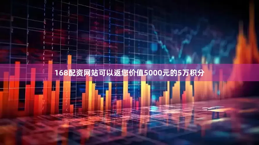 168配资网站可以返您价值5000元的5万积分