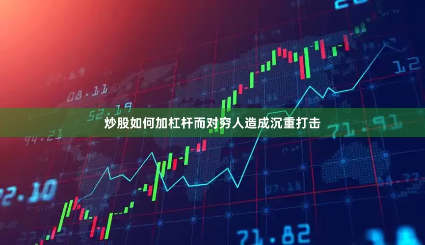炒股如何加杠杆而对穷人造成沉重打击
