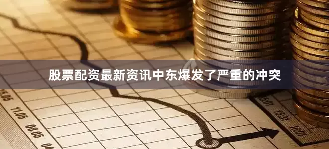 股票配资最新资讯中东爆发了严重的冲突