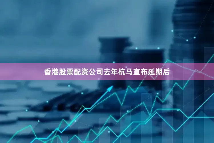 香港股票配资公司　　去年杭马宣布延期后