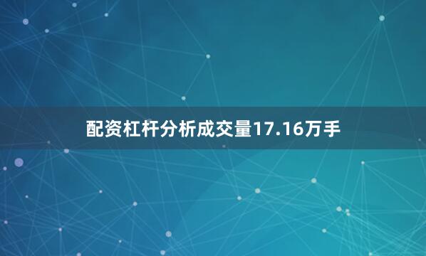 配资杠杆分析成交量17.16万手