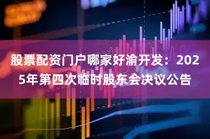 股票配资门户哪家好渝开发：2025年第四次临时股东会决议公告