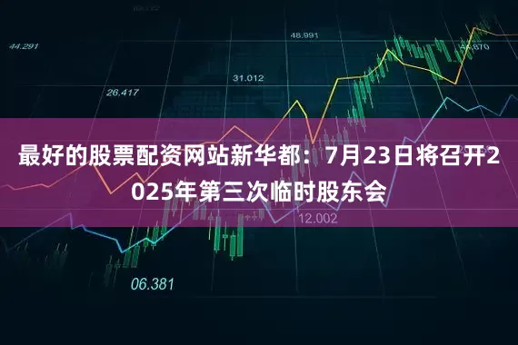 最好的股票配资网站新华都：7月23日将召开2025年第三次临时股东会