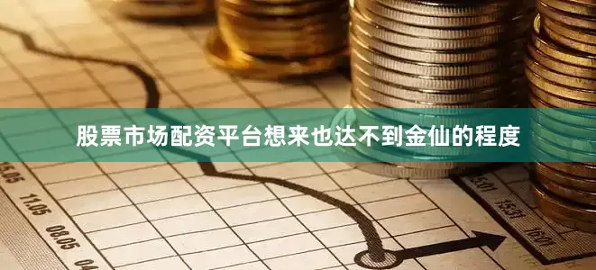 股票市场配资平台想来也达不到金仙的程度