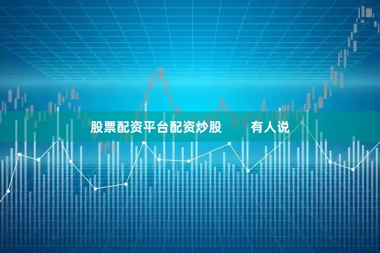 股票配资平台配资炒股        有人说