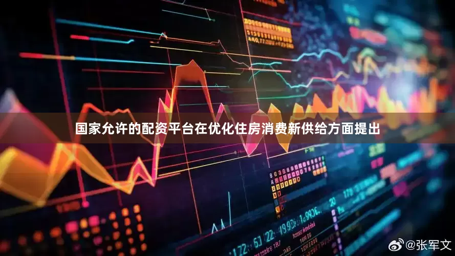 国家允许的配资平台在优化住房消费新供给方面提出