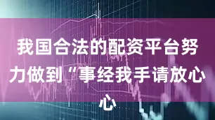 我国合法的配资平台努力做到“事经我手请放心