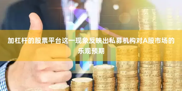 加杠杆的股票平台　　这一现象反映出私募机构对A股市场的乐观预期