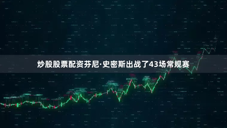 炒股股票配资芬尼·史密斯出战了43场常规赛