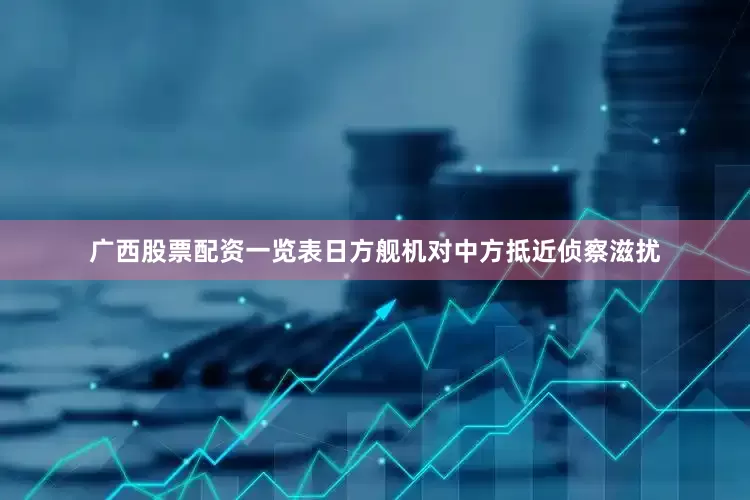 广西股票配资一览表日方舰机对中方抵近侦察滋扰