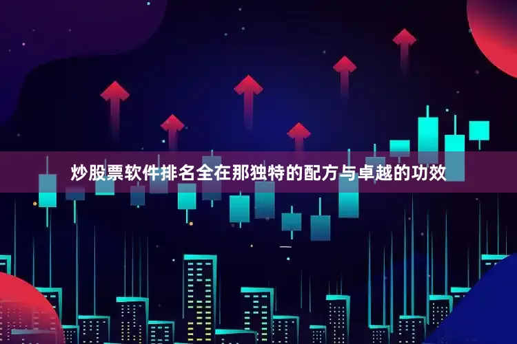 炒股票软件排名全在那独特的配方与卓越的功效
