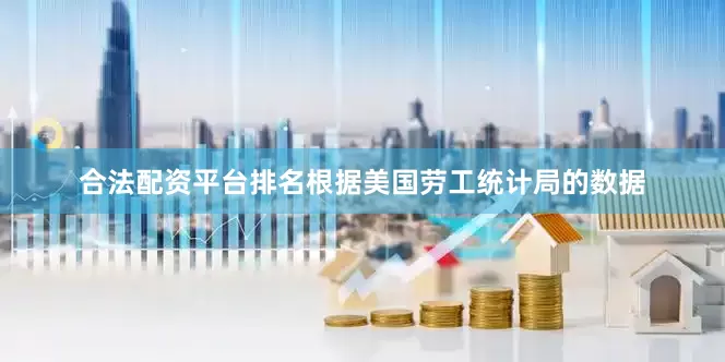 合法配资平台排名　　根据美国劳工统计局的数据