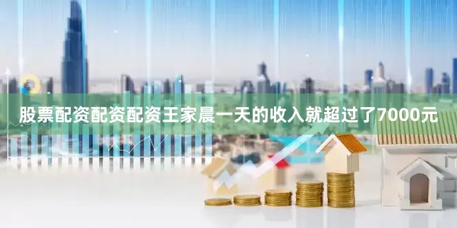 股票配资配资配资王家晨一天的收入就超过了7000元