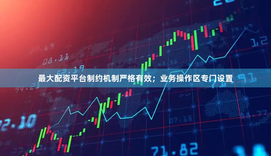 最大配资平台制约机制严格有效；业务操作区专门设置