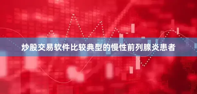 炒股交易软件比较典型的慢性前列腺炎患者