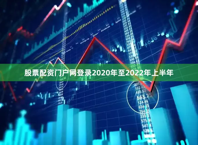 股票配资门户网登录2020年至2022年上半年