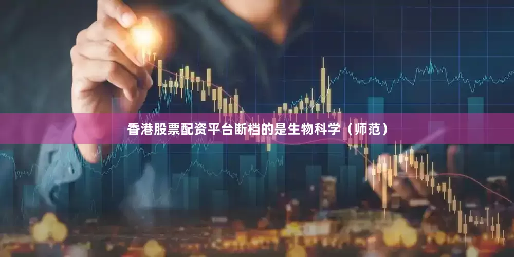 香港股票配资平台断档的是生物科学（师范）