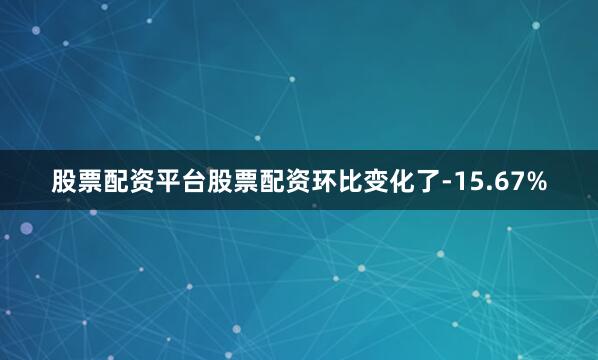 股票配资平台股票配资环比变化了-15.67%