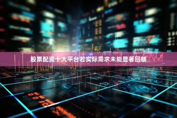 股票配资十大平台若实际需求未能显著回暖
