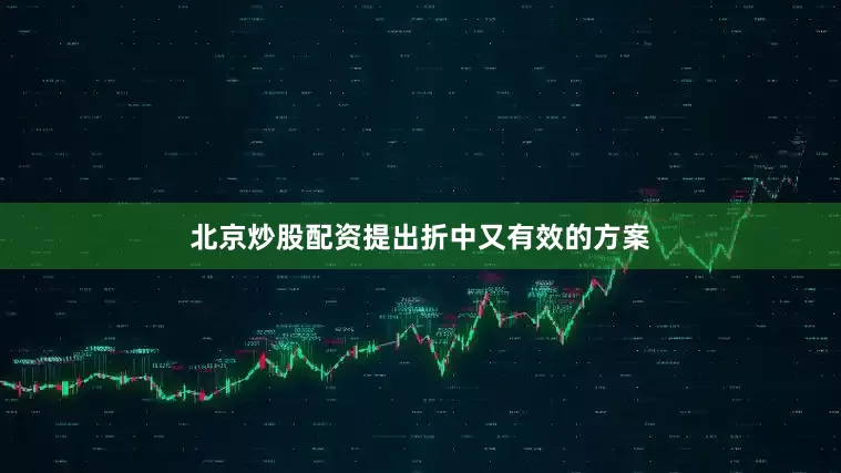 北京炒股配资提出折中又有效的方案